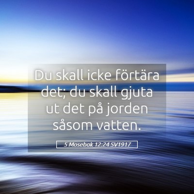 Picture 05 - 5 Mosebok 12:24 SV1917 - Du skall icke förtära det; du skall gjuta ut - Bible Verse Picture