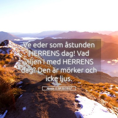 Picture 05 - Amos 5:18 SV1917 - Ve eder som åstunden HERRENS dag! Vad viljen I - Bible Verse Picture