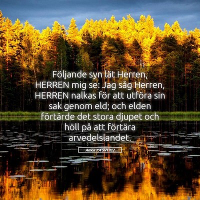 Picture 05 - Amos 7:4 SV1917 - Följande syn lät Herren, HERREN mig se: Jag - Bible Verse Picture