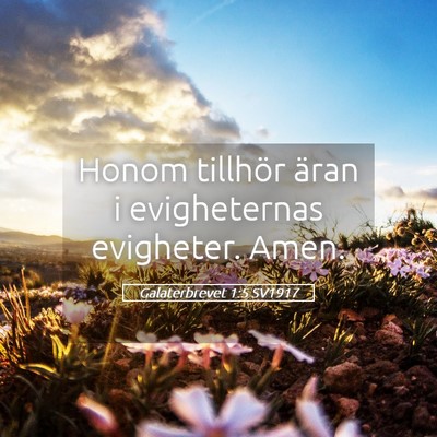 Picture 05 - Galaterbrevet 1:5 SV1917 - Honom tillhör äran i evigheternas evigheter. - Bible Verse Picture