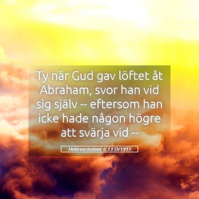 Picture 05 - Hebreerbrevet 6:13 SV1917 - Ty när Gud gav löftet åt Abraham, svor han vid - Bible Verse Picture