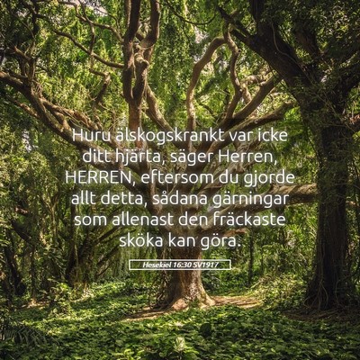 Picture 05 - Hesekiel 16:30 SV1917 - Huru älskogskrankt var icke ditt hjärta, säger - Bible Verse Picture