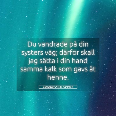 Picture 05 - Hesekiel 23:31 SV1917 - Du vandrade på din systers väg; därför skall - Bible Verse Picture