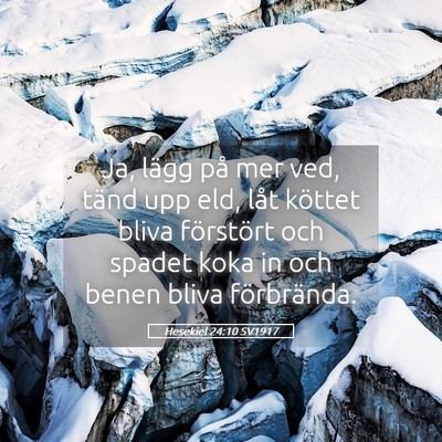 Picture 05 - Hesekiel 24:10 SV1917 - Ja, lägg på mer ved, tänd upp eld, låt - Bible Verse Picture