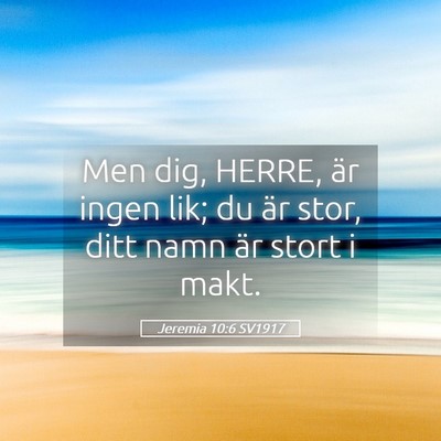 Picture 05 - Jeremia 10:6 SV1917 - Men dig, HERRE, är ingen lik; du är stor, ditt - Bible Verse Picture