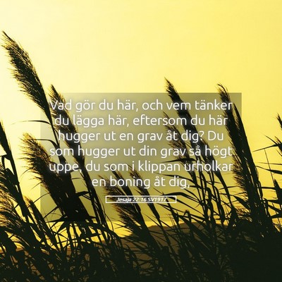 Picture 05 - Jesaja 22:16 SV1917 - Vad gör du här, och vem tänker du lägga här, - Bible Verse Picture