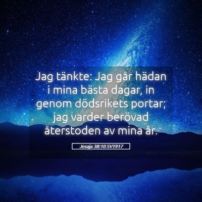 Picture 05 - Jesaja 38:10 SV1917 - Jag tänkte: Jag går hädan i mina bästa dagar, - Bible Verse Picture
