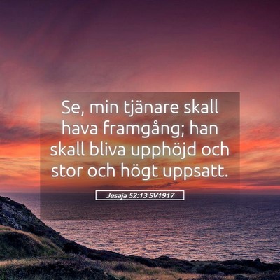 Picture 05 - Jesaja 52:13 SV1917 - Se, min tjänare skall hava framgång; han skall - Bible Verse Picture