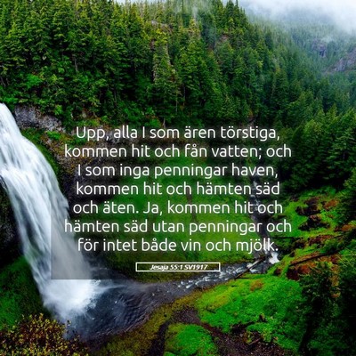 Picture 05 - Jesaja 55:1 SV1917 - Upp, alla I som ären törstiga, kommen hit och - Bible Verse Picture