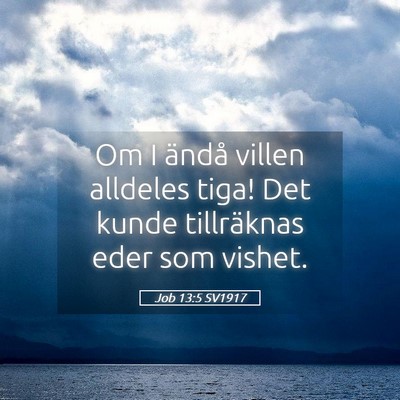 Picture 05 - Job 13:5 SV1917 - Om I ändå villen alldeles tiga! Det kunde - Bible Verse Picture