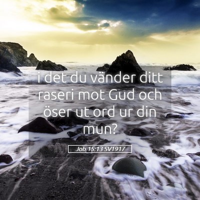 Picture 05 - Job 15:13 SV1917 - i det du vänder ditt raseri mot Gud och öser ut - Bible Verse Picture