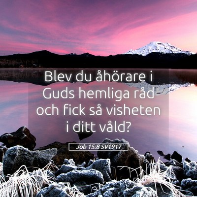 Picture 05 - Job 15:8 SV1917 - Blev du åhörare i Guds hemliga råd och fick - Bible Verse Picture