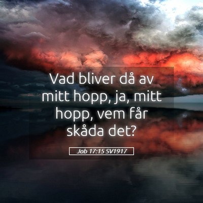 Picture 05 - Job 17:15 SV1917 - Vad bliver då av mitt hopp, ja, mitt hopp, vem - Bible Verse Picture