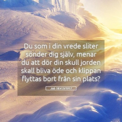 Picture 05 - Job 18:4 SV1917 - Du som i din vrede sliter sönder dig själv, - Bible Verse Picture