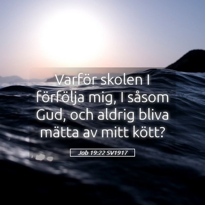 Picture 05 - Job 19:22 SV1917 - Varför skolen I förfölja mig, I såsom Gud, - Bible Verse Picture