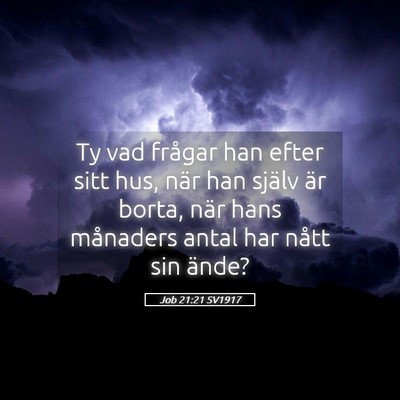 Picture 05 - Job 21:21 SV1917 - Ty vad frågar han efter sitt hus, när han - Bible Verse Picture