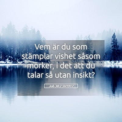Picture 05 - Job 38:2 SV1917 - Vem är du som stämplar vishet såsom mörker, i - Bible Verse Picture