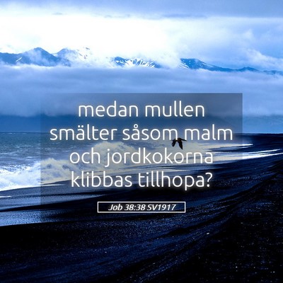 Picture 05 - Job 38:38 SV1917 - medan mullen smälter såsom malm och jordkokorna - Bible Verse Picture