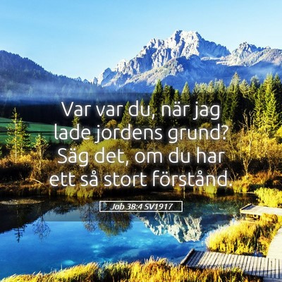 Picture 05 - Job 38:4 SV1917 - Var var du, när jag lade jordens grund? Säg - Bible Verse Picture