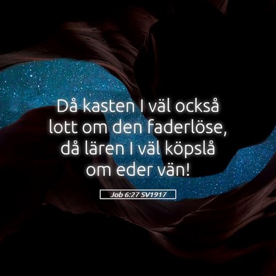 Picture 05 - Job 6:27 SV1917 - Då kasten I väl också lott om den faderlöse, - Bible Verse Picture