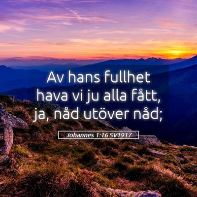 Picture 05 - Johannes 1:16 SV1917 - Av hans fullhet hava vi ju alla fått, ja, nåd - Bible Verse Picture