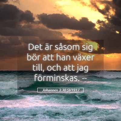 Picture 05 - Johannes 3:30 SV1917 - Det är såsom sig bör att han växer till, och - Bible Verse Picture