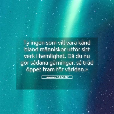 Picture 05 - Johannes 7:4 SV1917 - Ty ingen som vill vara känd bland människor - Bible Verse Picture
