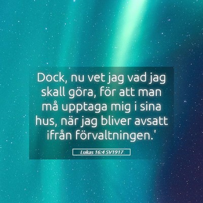 Picture 05 - Lukas 16:4 SV1917 - Dock, nu vet jag vad jag skall göra, för att - Bible Verse Picture
