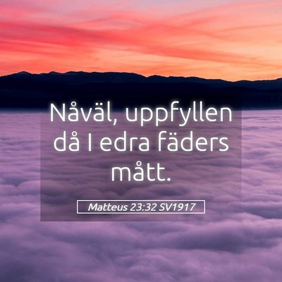 Picture 05 - Matteus 23:32 SV1917 - Nåväl, uppfyllen då I edra fäders - Bible Verse Picture