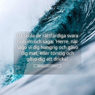 Picture 05 - Matteus 25:37 SV1917 - Då skola de rättfärdiga svara honom och säga: - Bible Verse Picture