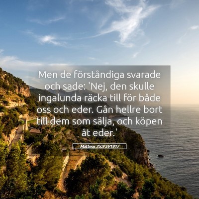 Picture 05 - Matteus 25:9 SV1917 - Men de förståndiga svarade och sade: 'Nej, den - Bible Verse Picture