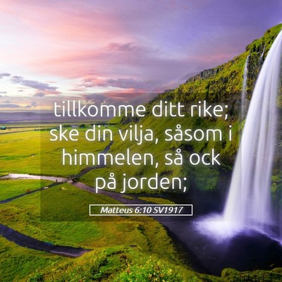 Picture 05 - Matteus 6:10 SV1917 - tillkomme ditt rike; ske din vilja, såsom i - Bible Verse Picture