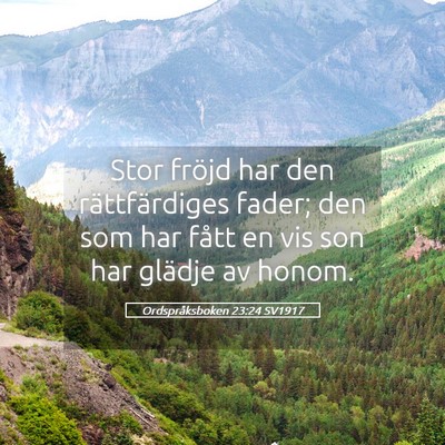 Picture 05 - Ordspråksboken 23:24 SV1917 - Stor fröjd har den rättfärdiges fader; den som - Bible Verse Picture