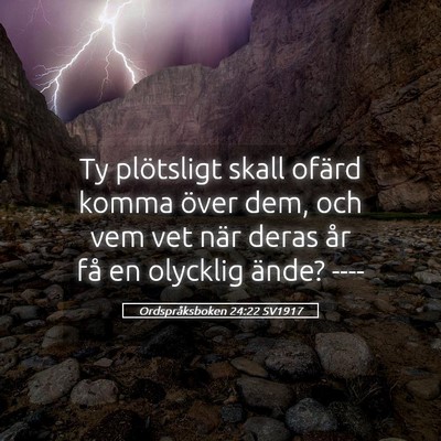 Picture 05 - Ordspråksboken 24:22 SV1917 - Ty plötsligt skall ofärd komma över dem, och - Bible Verse Picture