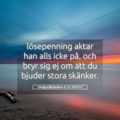 Picture 05 - Ordspråksboken 6:35 SV1917 - lösepenning aktar han alls icke på, och bryr - Bible Verse Picture