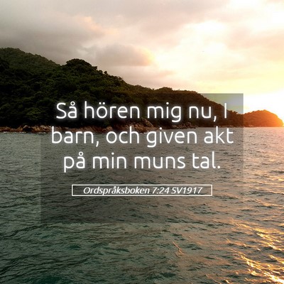 Picture 05 - Ordspråksboken 7:24 SV1917 - Så hören mig nu, I barn, och given akt på min - Bible Verse Picture