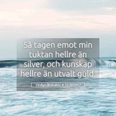 Picture 05 - Ordspråksboken 8:10 SV1917 - Så tagen emot min tuktan hellre än silver, och - Bible Verse Picture