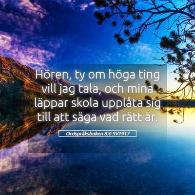 Picture 05 - Ordspråksboken 8:6 SV1917 - Hören, ty om höga ting vill jag tala, och mina - Bible Verse Picture