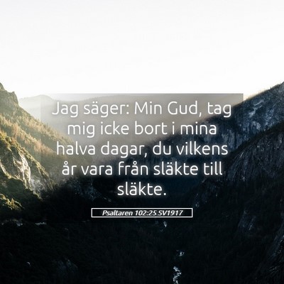 Picture 05 - Psaltaren 102:25 SV1917 - Jag säger: Min Gud, tag mig icke bort i mina - Bible Verse Picture