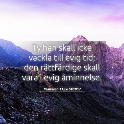 Picture 05 - Psaltaren 112:6 SV1917 - Ty han skall icke vackla till evig tid; den - Bible Verse Picture
