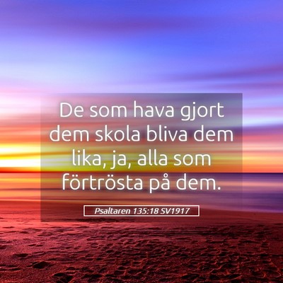 Picture 05 - Psaltaren 135:18 SV1917 - De som hava gjort dem skola bliva dem lika, ja, - Bible Verse Picture