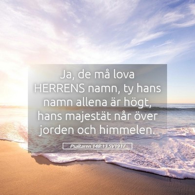 Picture 05 - Psaltaren 148:13 SV1917 - Ja, de må lova HERRENS namn, ty hans namn allena - Bible Verse Picture
