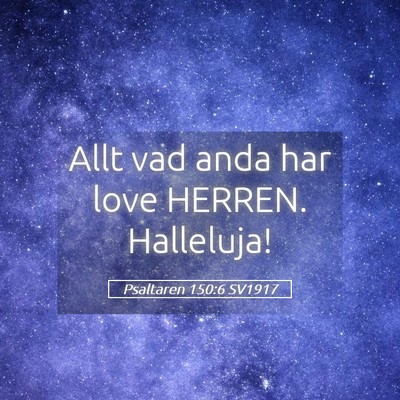 Picture 05 - Psaltaren 150:6 SV1917 - Allt vad anda har love HERREN. - Bible Verse Picture