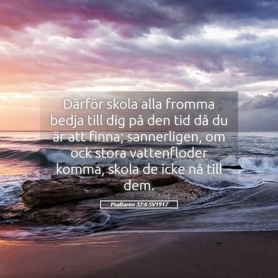 Picture 05 - Psaltaren 32:6 SV1917 - Därför skola alla fromma bedja till dig på den - Bible Verse Picture