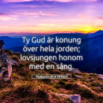 Picture 05 - Psaltaren 47:8 SV1917 - Ty Gud är konung över hela jorden; lovsjungen - Bible Verse Picture