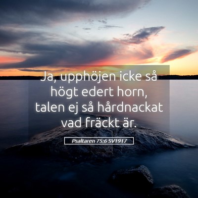 Picture 05 - Psaltaren 75:6 SV1917 - Ja, upphöjen icke så högt edert horn, talen ej - Bible Verse Picture