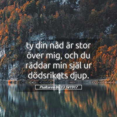 Picture 05 - Psaltaren 86:13 SV1917 - ty din nåd är stor över mig, och du räddar - Bible Verse Picture