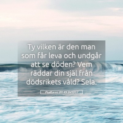 Picture 05 - Psaltaren 89:49 SV1917 - Ty vilken är den man som får leva och undgår - Bible Verse Picture