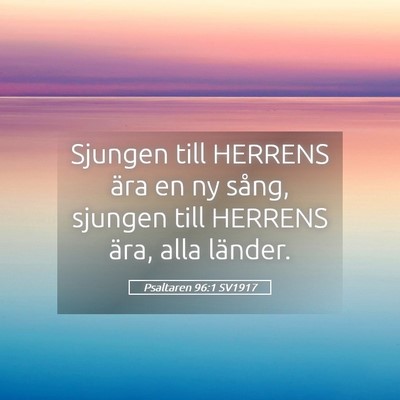 Picture 05 - Psaltaren 96:1 SV1917 - Sjungen till HERRENS ära en ny sång, sjungen - Bible Verse Picture