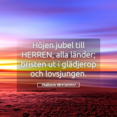 Picture 05 - Psaltaren 98:4 SV1917 - Höjen jubel till HERREN, alla länder; bristen - Bible Verse Picture